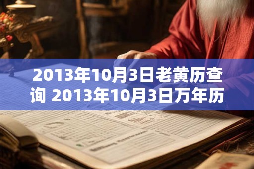 2013年10月3日老黄历查询 2013年10月3日万年历黄道吉日 2013年10月3日老黄历查询 2013年10月3日万年历黄道吉日