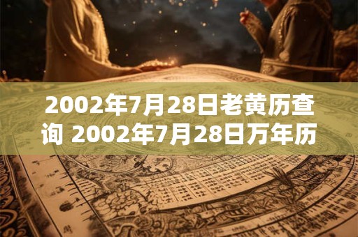2002年7月28日老黄历查询 2002年7月28日万年历黄道吉日 2002年7月28日老黄历查询 2002年7月28日万年历黄道吉日