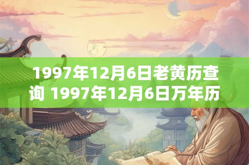1997年12月6日老黄历查询 1997年12月6日万年历黄道吉日