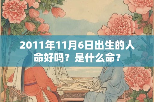 2011年11月6日出生的人命好吗？是什么命？