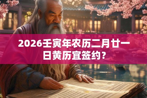 2026壬寅年农历二月廿一日黄历宜签约？
