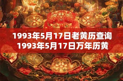 1993年5月17日老黄历查询 1993年5月17日万年历黄道吉日
