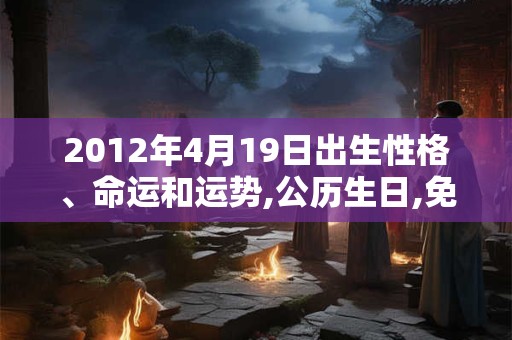 2012年4月19日出生性格、命运和运势,公历生日,免费算命