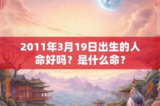2011年3月19日出生的人命好吗？是什么命？