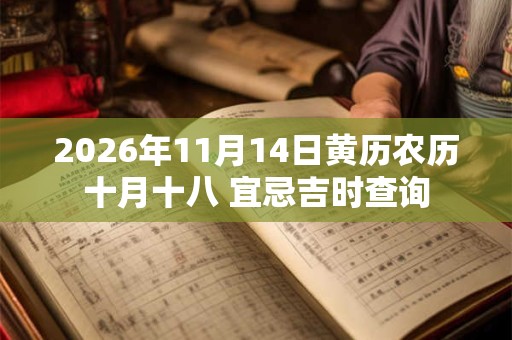 2026年11月14日黄历农历十月十八 宜忌吉时查询