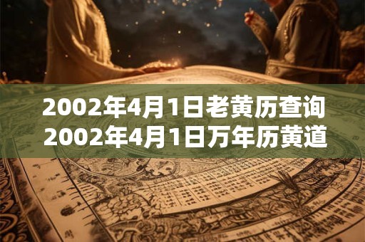 2002年4月1日老黄历查询 2002年4月1日万年历黄道吉日