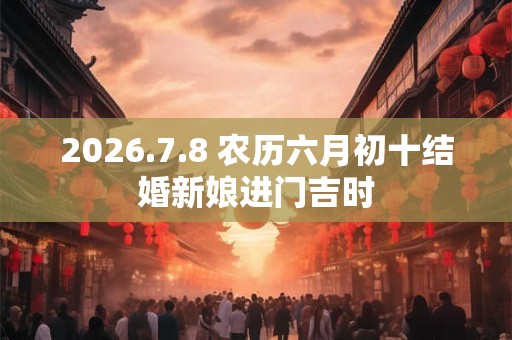2026.7.8 农历六月初十结婚新娘进门吉时