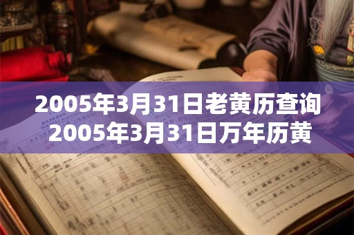 2005年3月31日老黄历查询 2005年3月31日万年历黄道吉日