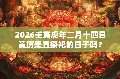 2026壬寅虎年二月十四日黄历是宜祭祀的日子吗？