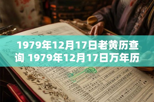 1979年12月17日老黄历查询 1979年12月17日万年历黄道吉日 1979年12月17日老黄历查询 1979年12月17日万年历黄道吉日