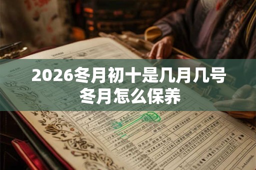 2026冬月初十是几月几号 冬月怎么保养