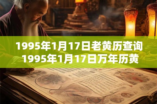1995年1月17日老黄历查询 1995年1月17日万年历黄道吉日 1995年1月17日老黄历查询 1995年1月17日万年历黄道吉日