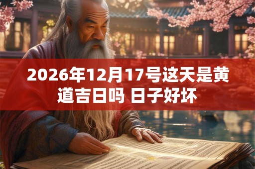 2026年12月17号这天是黄道吉日吗 日子好坏