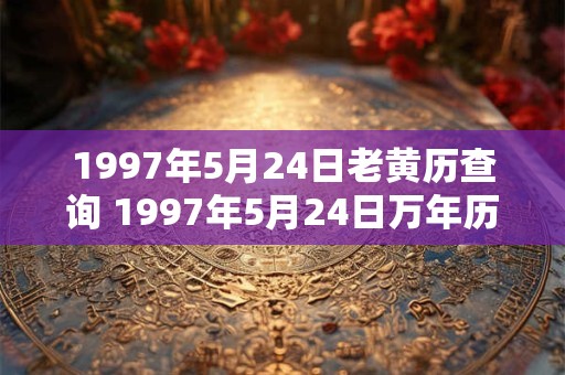 1997年5月24日老黄历查询 1997年5月24日万年历黄道吉日