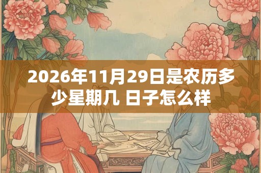 2026年11月29日是农历多少星期几 日子怎么样 2026年11月29日是农历多少星期几 日子怎么样