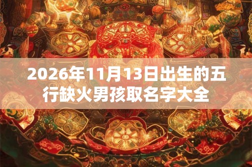2026年11月13日出生的五行缺火男孩取名字大全