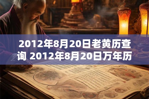 2012年8月20日老黄历查询 2012年8月20日万年历黄道吉日 2012年8月20日老黄历查询 2012年8月20日万年历黄道吉日