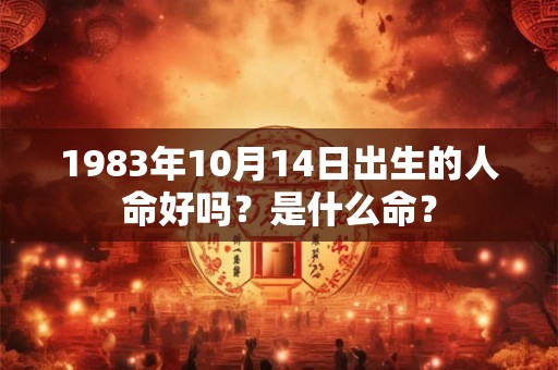 1983年10月14日出生的人命好吗？是什么命？
