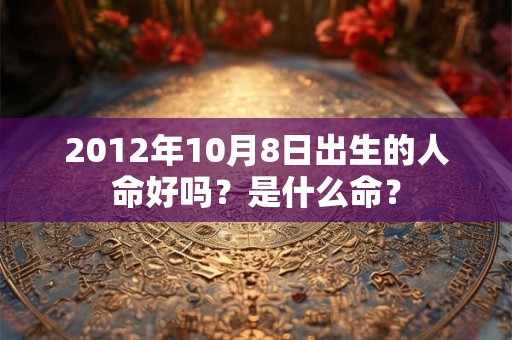 2012年10月8日出生的人命好吗？是什么命？