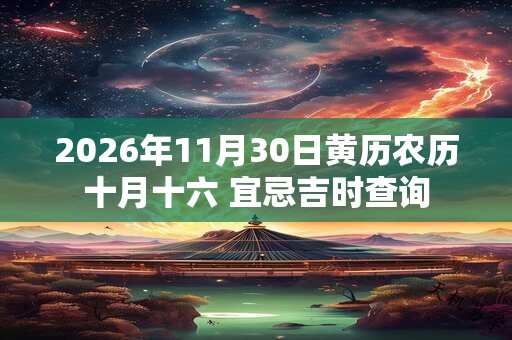 2026年11月30日黄历农历十月十六 宜忌吉时查询 2026年11月30日黄历农历十月十六 宜忌吉时查询