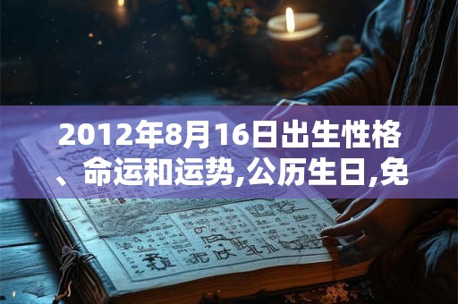 2012年8月16日出生性格、命运和运势,公历生日,免费算命