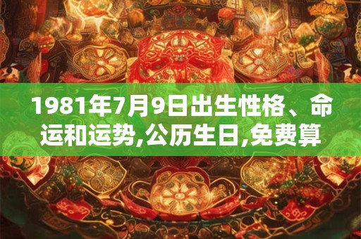 1981年7月9日出生性格、命运和运势,公历生日,免费算命