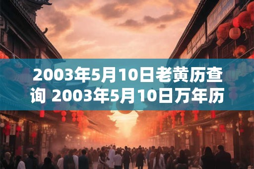 2003年5月10日老黄历查询 2003年5月10日万年历黄道吉日