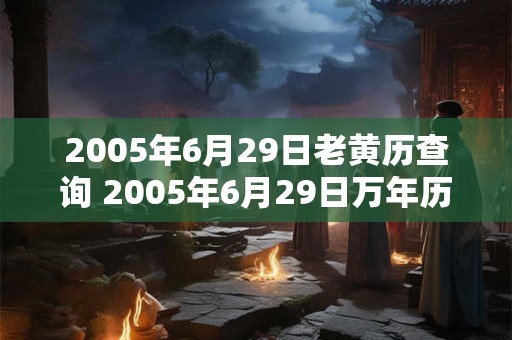 2005年6月29日老黄历查询 2005年6月29日万年历黄道吉日