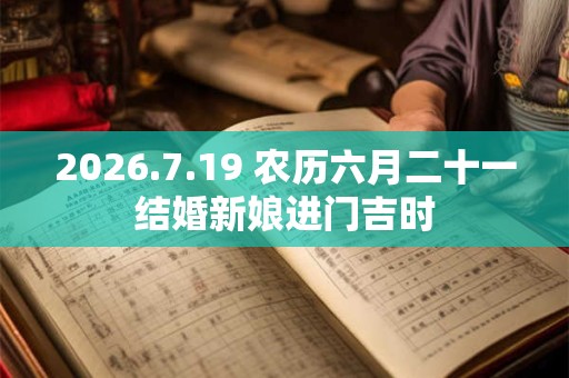 2026.7.19 农历六月二十一结婚新娘进门吉时 2026.7.19 农历六月二十一结婚新娘进门吉时