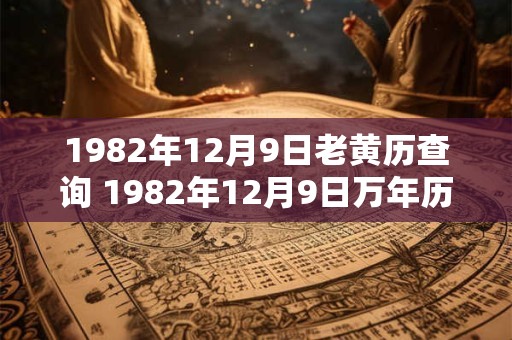 1982年12月9日老黄历查询 1982年12月9日万年历黄道吉日