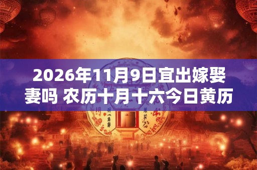 2026年11月9日宜出嫁娶妻吗 农历十月十六今日黄历
