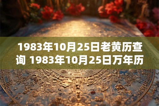 1983年10月25日老黄历查询 1983年10月25日万年历黄道吉日 1983年10月25日老黄历查询 1983年10月25日万年历黄道吉日