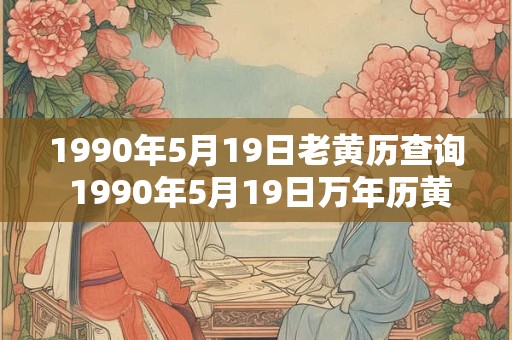 1990年5月19日老黄历查询 1990年5月19日万年历黄道吉日