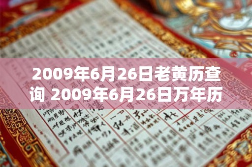 2009年6月26日老黄历查询 2009年6月26日万年历黄道吉日 2009年6月26日老黄历查询 2009年6月26日万年历黄道吉日