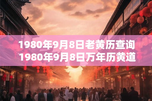 1980年9月8日老黄历查询 1980年9月8日万年历黄道吉日