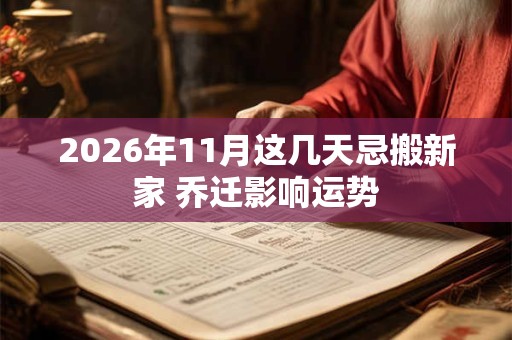 2026年11月这几天忌搬新家 乔迁影响运势