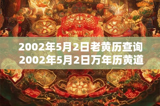 2002年5月2日老黄历查询 2002年5月2日万年历黄道吉日