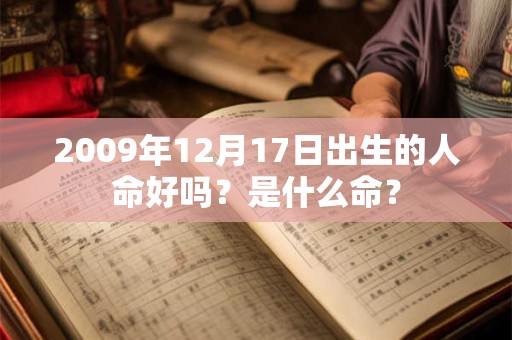 2009年12月17日出生的人命好吗?是什么命? 2009年12月17日出生的人命好吗?是什么命?
