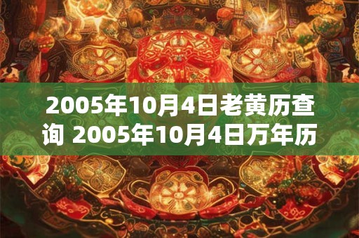 2005年10月4日老黄历查询 2005年10月4日万年历黄道吉日