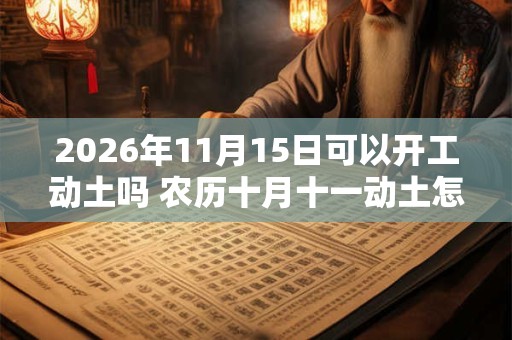 2026年11月15日可以开工动土吗 农历十月十一动土怎么样