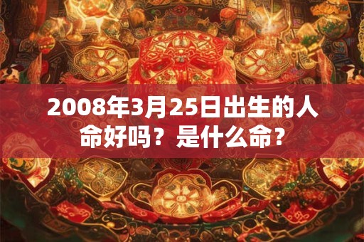 2008年3月25日出生的人命好吗？是什么命？