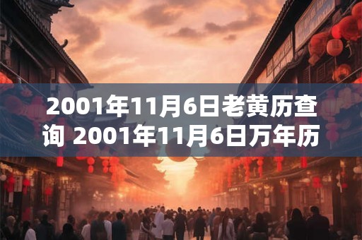 2001年11月6日老黄历查询 2001年11月6日万年历黄道吉日