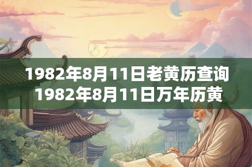 1982年8月11日老黄历查询 1982年8月11日万年历黄道吉日 1982年8月11日老黄历查询 1982年8月11日万年历黄道吉日