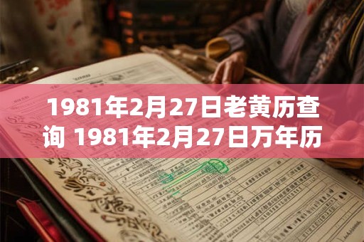 1981年2月27日老黄历查询 1981年2月27日万年历黄道吉日