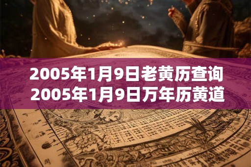 2005年1月9日老黄历查询 2005年1月9日万年历黄道吉日