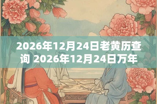 2026年12月24日老黄历查询 2026年12月24日万年历黄道吉日