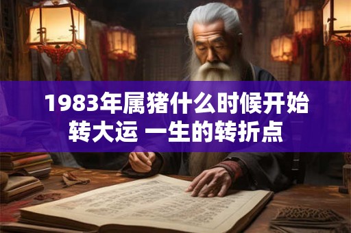1983年属猪什么时候开始转大运 一生的转折点
