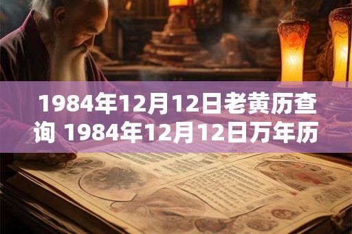 1984年12月12日老黄历查询 1984年12月12日万年历黄道吉日 1984年12月12日老黄历查询 1984年12月12日万年历黄道吉日
