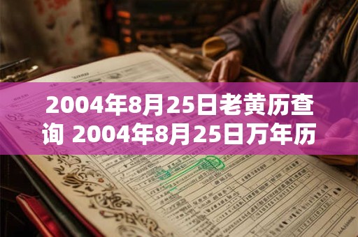 2004年8月25日老黄历查询 2004年8月25日万年历黄道吉日 2004年8月25日老黄历查询 2004年8月25日万年历黄道吉日