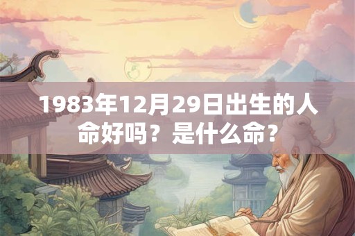 1983年12月29日出生的人命好吗？是什么命？